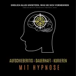 Tanja Kohl: Aufschieberitis dauerhaft kurieren mit Hypnose - Endlich umsetzen, was Sie sich vornehmen: Produktivität, Motivation, Selbstmotivation, Prokastination, Selbstdisziplin