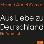 Hamed Abdel-Samad: Aus Liebe zu Deutschland: Ein Warnruf