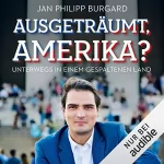 Jan Philipp Burgard: Ausgeträumt, Amerika?: Unterwegs in einem gespaltenen Land