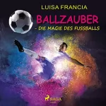 Luisa Francia: Ballzauber: Die Magie des Fußballs