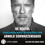 Arnold Schwarzenegger: Be Useful: Sieben einfache Regeln für ein besseres Leben