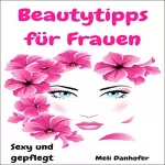 Meli Danhofer: Beautytipps für Frauen: Sexy und gepflegt