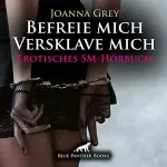 Joanna Grey: Befreie mich, versklave mich: Erotisches SM-Hörbuch