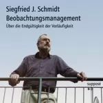 Siegfried J. Schmidt: Beobachtungsmanagement. Über die Endgültigkeit der Vorläufigkeit: 