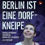 Lea Streisand: Berlin ist eine Dorfkneipe: Originalaufnahmen von Berlins Königin der Lesebühnen
