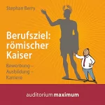 Stephan Berry: Berufsziel: römischer Kaiser - Bewerbung, Ausbildung, Karriere: 