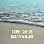 Yella A. Deeken: Beruhigende Ozeanwellen: Mit sanftem Meeresrauschen abschalten und entspannen