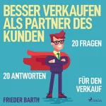 Frieder Barth: Besser verkaufen als Partner des Kunden: 20 Fragen 20 Antworten für den Verkauf