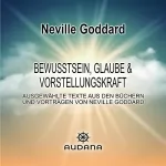 Neville Goddard: Bewusstsein, Glaube und Vorstellungskraft: Ausgewählte Texte aus den Büchern und Vorträgen von Neville Goddard