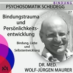 Wolf-Jürgen Maurer: Bindungstrauma und Persönlichkeitsentwicklung. Bindung, Liebe und Selbstentwicklung: Psychosomatik Scheidegg 27