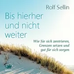 Rolf Sellin: Bis hierher und nicht weiter: Wie Sie sich zentrieren, Grenzen setzen und gut für sich sorgen