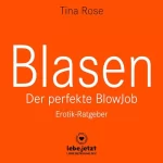 Tina Rose: Blasen - Der perfekte Blowjob: Als BlowJobGöttin wird er dir aus der Hand fressen...