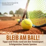 div.: Bleib am Ball! Erfolgreicher Tennis spielen 1: Tipps und Tricks rund um den Tennissport