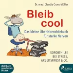 Claudia Croos-Müller: Bleib cool - Das kleine Überlebenshörbuch für starke Nerven: Soforthilfe bei Stress, Arbeitsfrust & Co.