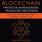 Wayne Walker: Blockchain (German Edition): Praktische Anwendungen, Praktisches Verständnis: Wie Blockchain In Ihrer Welt Eingesetzt Werden Kann