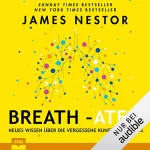 James Nestor: Breath - Atem: Neues Wissen über die vergessene Kunst des Atmens