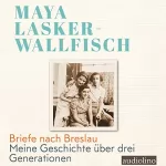 Maya Lasker-Wallfisch: Briefe nach Breslau: Meine Geschichte über drei Generationen