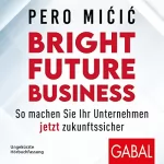 Pero Micic: Bright Future Business: So machen Sie Ihr Unternehmen jetzt zukunftssicher