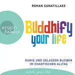 Rohan Gunatillake: Buddhify your life: Ruhig und gelassen bleiben im chaotischen Alltag