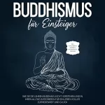 Björn Wendland: Buddhismus für Einsteiger: Wie Sie die Lehren Buddhas leicht verstehen und in Ihren Alltag integrieren für ein Leben voller Zufriedenheit und Glück - inkl. Achtsamkeitstraining & Entspannungsübungen