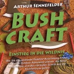 Arthur Sennefelder: Bushcraft – Einstieg in die Wildnis: Wie Sie die passende Outdoor-Ausrüstung finden, einmalige Outdoor-Abenteuer planen, die Natur lesen lernen und den nächsten Schritt aus der Komfortzone gehen