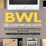 Frank Schauber: BWL für Studieninteressierte: BWL-Grundwissen mit Begriffserklärungen, Studieninhalten und Fragen rum um das BWL-Studium – Ist ein BWL-Studium das Richtige für mich?