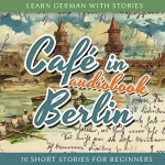 André Klein: Café in Berlin: Learn German with Stories 1 - 10 Short Stories for Beginners
