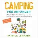Patrick Lehmann: Camping für Anfänger: Das große Outdoor Hörbuch - Unterwegs Zuhause im Wohnmobil - Schritt für Schritt zum Camping Experten inkl. genialer Camping Hacks