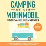 Martin Meiners: Camping mit dem Wohnmobil oder Van für Einsteiger: Wie Sie Ihre Reise einfach planen, entspannt angehen und den perfekten Camping-Urlaub erleben - inkl. der besten Tipps zum Campen
