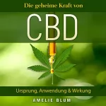 Amelie Blum: CBD: Die geheime Kraft von CBD - Ursprung, Anwendung & Wirkung: Was Sie alles über CBD wissen sollten und wie Sie CBD bei Schmerzen, Stress, ... effizient anwenden können: 
