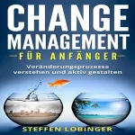 Steffen Lobinger: Change Management für Anfänger: Veränderungsprozesse verstehen und aktiv gestalten