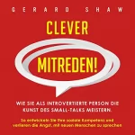Gerard Shaw: Clever mitreden!: Wie Sie als introvertierte Person die Kunst des Small-Talks meistern. So entwickeln Sie Ihre soziale Kompetenz und verlieren die Angst, ... neuen Menschen zu sprechen
