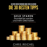 Chris Reichel: Clever Reich werden und reich bleiben - Die 30 besten Tipps: Geld sparen Finanziell frei werden und mehr Geld haben