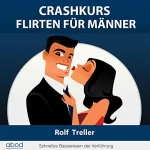 Rolf Treller: Crashkurs - Erfolgreich Flirten für Männer: Schnelles Basiswissen der Verführung
