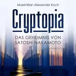 Maximilian Alexander Koch: Cryptopia: Das Geheimnis von Satoshi Nakamoto (Der 1. Roman über Kryptowährungen, Cyberpunk, Wissenschaftsthriller, Bildungsroman, künstliche Intelligenz, Near Future Sci-Fi): 