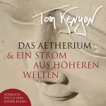 Tom Kenyon: Das Aetherium & Ein Strom aus höheren Welten: Neue Botschaften der Hathoren mit Klanggeschenken