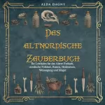 Alda Dagny: Das altnordische Zauberbuch: Ihr Leitfaden für das Ältere Futhark, nordische Folklore, Runen, Heidentum, Weissagung und Magie