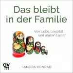 Sandra Konrad: Das bleibt in der Familie: Von Liebe, Loyalität und uralten Lasten