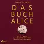 Karina Urbach: Das Buch Alice: Wie die Nazis das Kochbuch meiner Großmutter raubten