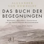 Alexander von Humboldt: Das Buch der Begegnungen: Menschen - Kulturen - Geschichten aus den Amerikanischen Reisetagebüchern