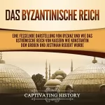 Captivating History: Das Byzantinische Reich: Eine fesselnde Darstellung von Byzanz und wie das Oströmische Reich von Kaisern wie Konstantin dem Großen und Justinian regiert wurde