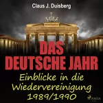 Claus J. Duisberg: Das deutsche Jahr: Einblicke in die Wiedervereinigung 1989/1990