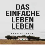 Patrick Lynen: Das einfache Leben leben: Den Alltag entschleunigen, das Leben entdecken