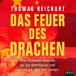 Thomas Reichart: Das Feuer des Drachen: Was Chinesen antreibt, wo sie dominieren und warum sie über uns lachen