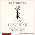 Edith Eva Eger, Liselotte Prugger - Übersetzer: Das Geschenk: 12 Lektionen für ein besseres Leben