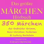 Brüder Grimm, Hans Christian Andersen, Ludwig Bechstein: Das größte Märchen Hörbuch: 350 Märchen der Gebrüder Grimm, Hans Christian Andersen und Ludwig Bechstein