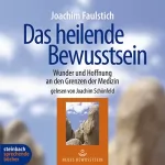 Joachim Faulstich: Das heilende Bewusstsein: Wunder und Hoffnung an den Grenzen der Medizin