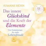 Susanne Hühn: Das innere Glückskind und die Kraft der Elemente: Vier Fantasiereisen für mehr Lebensfreude