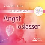 Susanne Hühn: Das Innere Kind - Angst loslassen: Die Meditationen
