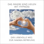 Tanja Kohl: Das innere Kind heilen mit Hypnose: Der liebevolle Weg zur inneren Befreiung